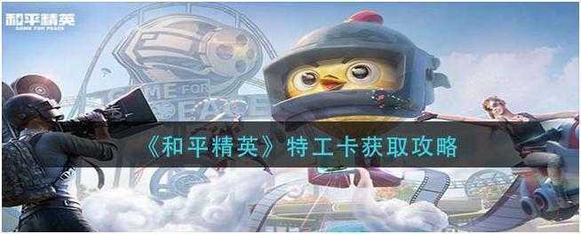 和平精英特工卡怎么获取-和平精英特工卡获取方法