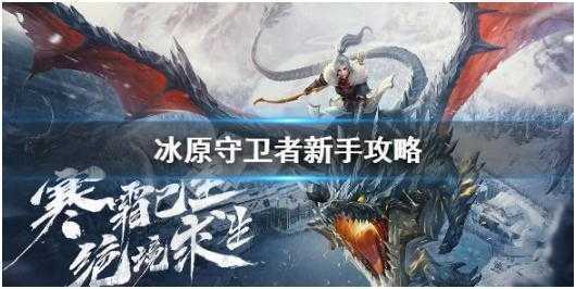 冰原守卫者新手怎么玩-冰原守卫者新手玩法攻略