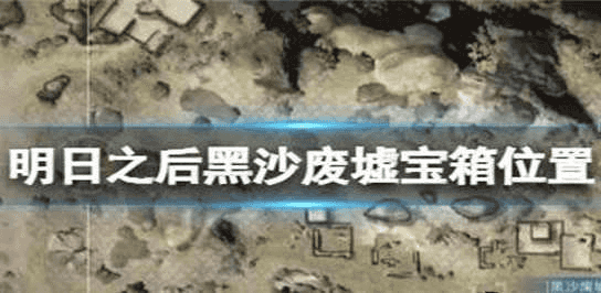 明日之后黑沙废墟宝箱在什么位置?黑沙废墟宝箱位置攻略