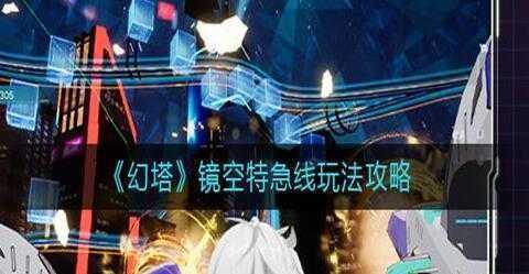 幻塔镜空特急线玩法攻略-幻塔镜空特急线怎么玩